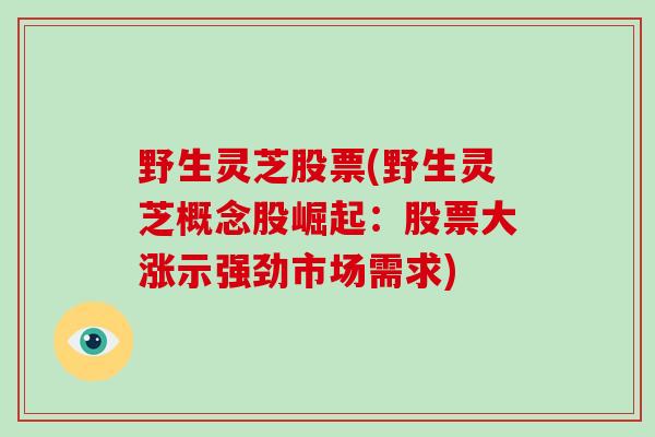 野生灵芝股票(野生灵芝概念股崛起：股票大涨示强劲市场需求)