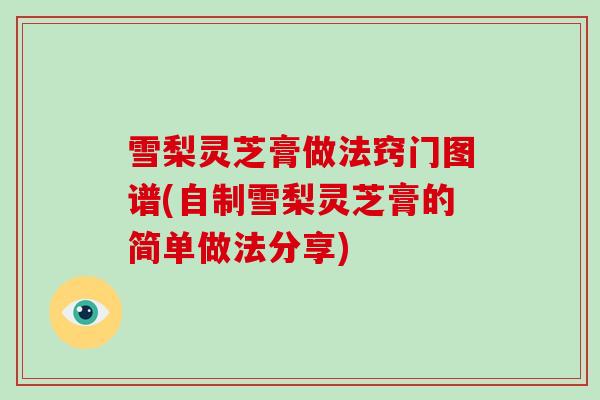 雪梨灵芝膏做法窍门图谱(自制雪梨灵芝膏的简单做法分享)