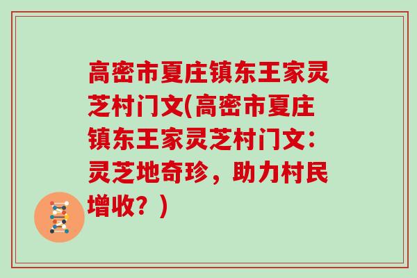 高密市夏庄镇东王家灵芝村门文(高密市夏庄镇东王家灵芝村门文：灵芝地奇珍，助力村民增收？)