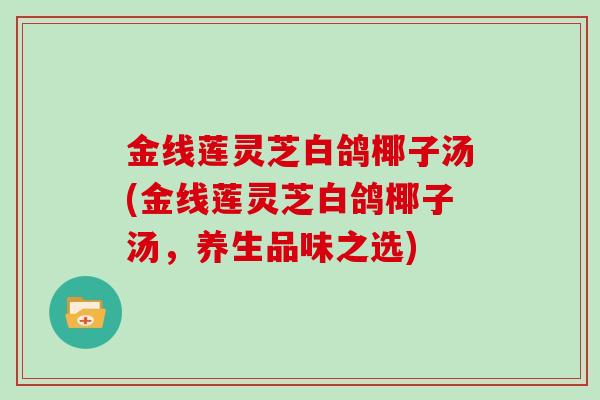 金线莲灵芝白鸽椰子汤(金线莲灵芝白鸽椰子汤,养生品味之选)