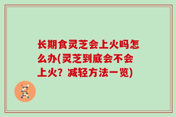 长期食灵芝会上火吗怎么办(灵芝到底会不会上火?减轻方法一览)