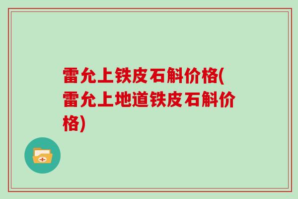 雷允上铁皮石斛价格(雷允上地道铁皮石斛价格)