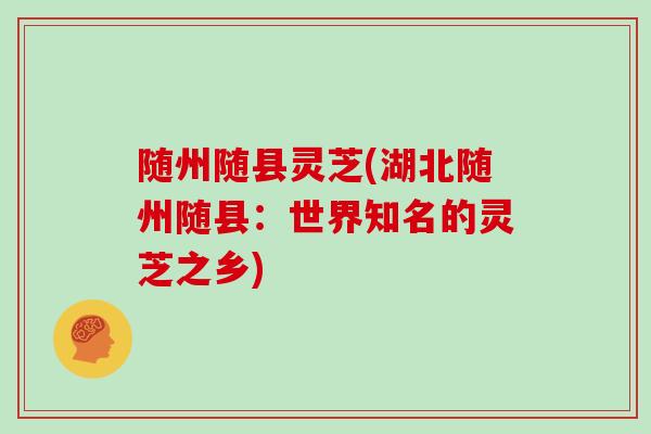 随州随县灵芝(湖北随州随县：世界知名的灵芝之乡)
