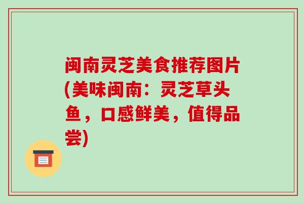闽南灵芝美食推荐图片(美味闽南:灵芝草头鱼,口感鲜美,值得品尝)