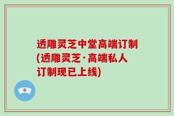 透雕灵芝中堂高端订制(透雕灵芝·高端私人订制现已上线)
