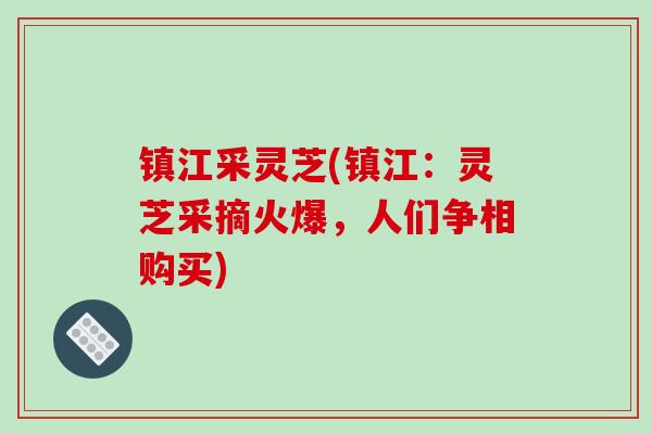 镇江采灵芝(镇江：灵芝采摘火爆，人们争相购买)
