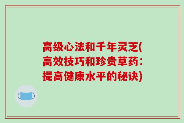 高级心法和千年灵芝(高效技巧和珍贵草药：提高健康水平的秘诀)