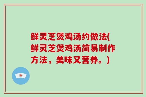 鲜灵芝煲鸡汤约做法(鲜灵芝煲鸡汤简易制作方法,美味又营养。)