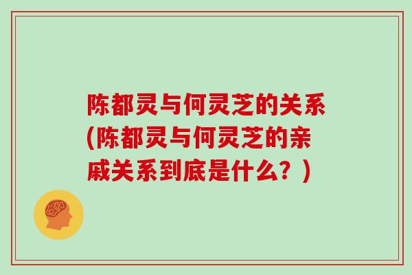 陈都灵与何灵芝的关系(陈都灵与何灵芝的亲戚关系到底是什么?)