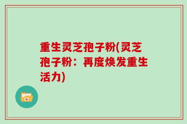 重生灵芝孢子粉(灵芝孢子粉：再度焕发重生活力)