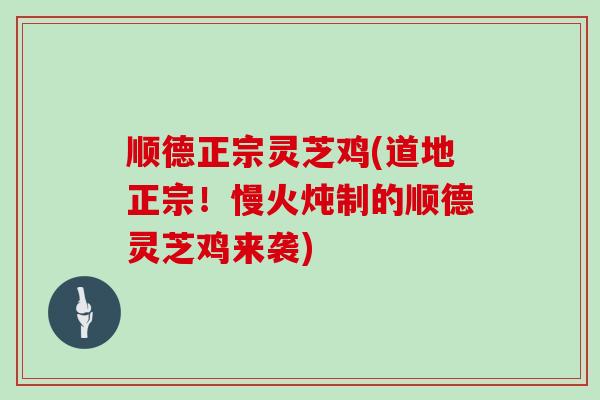 顺德正宗灵芝鸡(道地正宗!慢火炖制的顺德灵芝鸡来袭)