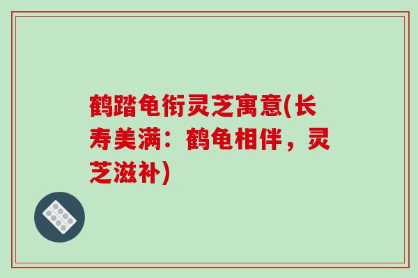 鹤踏龟衔灵芝寓意(长寿美满：鹤龟相伴，灵芝滋补)