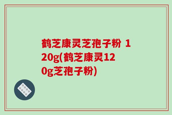 鹤芝康灵芝孢子粉 120g(鹤芝康灵120g芝孢子粉)