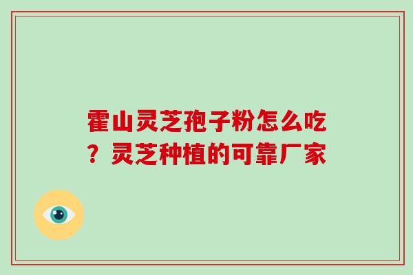 霍山灵芝孢子粉怎么吃?灵芝种植的可靠厂家