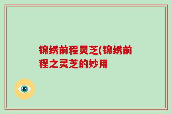 锦绣前程灵芝(锦绣前程之灵芝的妙用
