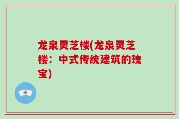 龙泉灵芝楼(龙泉灵芝楼：中式传统建筑的瑰宝)