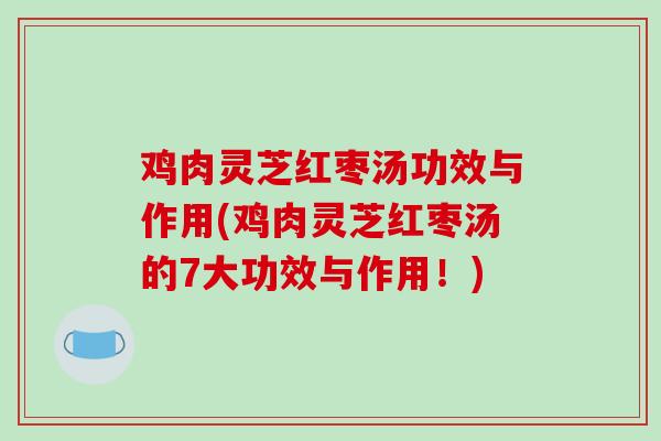 鸡肉灵芝红枣汤功效与作用(鸡肉灵芝红枣汤的7大功效与作用！)
