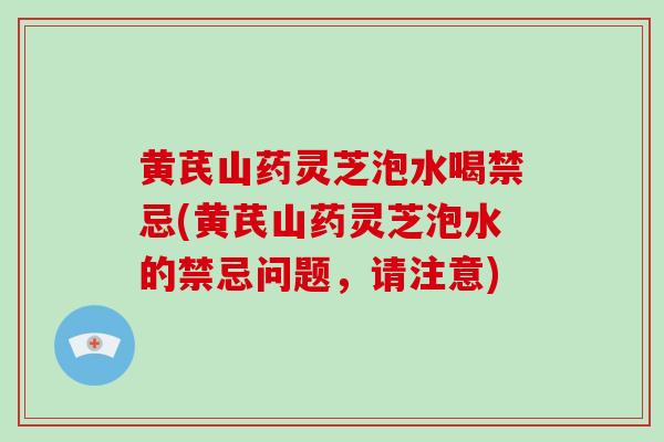 黄芪山药灵芝泡水喝禁忌(黄芪山药灵芝泡水的禁忌问题,请注意)