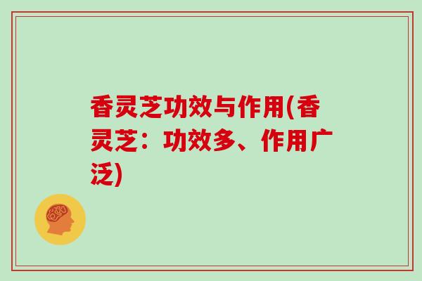 香灵芝功效与作用(香灵芝:功效多、作用广泛)