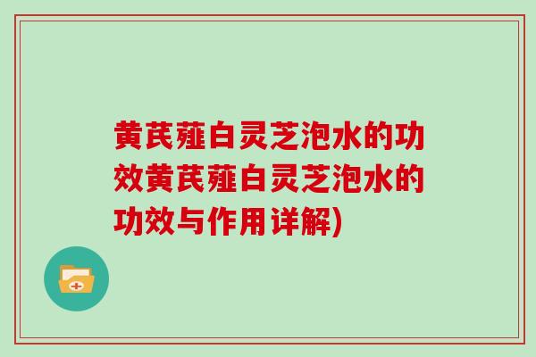 黄芪薤白灵芝泡水的功效黄芪薤白灵芝泡水的功效与作用详解)