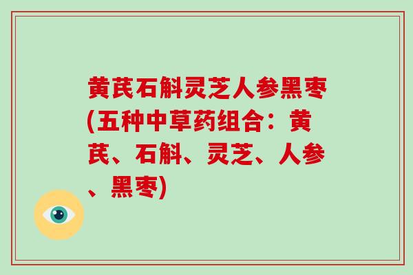 黄芪石斛灵芝人参黑枣(五种中草药组合：黄芪、石斛、灵芝、人参、黑枣)