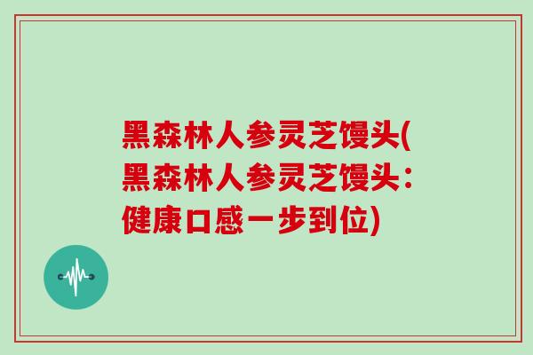 黑森林人参灵芝馒头(黑森林人参灵芝馒头:健康口感一步到位)