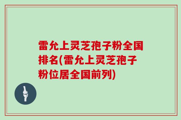 雷允上灵芝孢子粉全国排名(雷允上灵芝孢子粉位居全国前列)