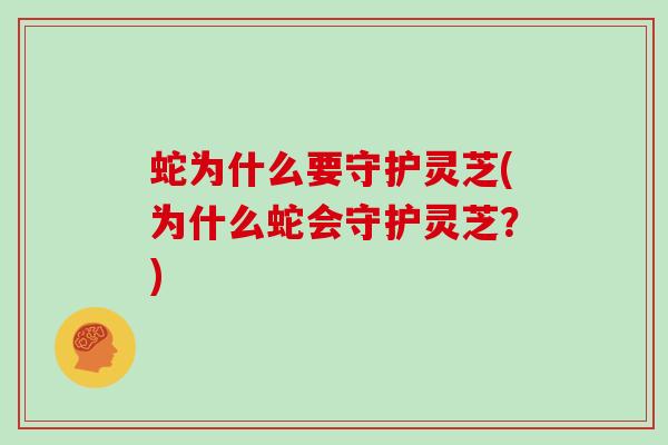 蛇为什么要守护灵芝(为什么蛇会守护灵芝？)
