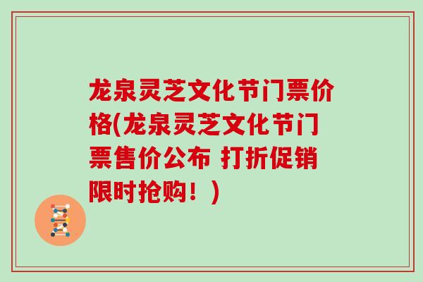 龙泉灵芝文化节门票价格(龙泉灵芝文化节门票售价公布 打折促销限时抢购！)