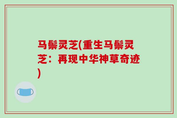 马鬃灵芝(重生马鬃灵芝:再现中华神草奇迹)