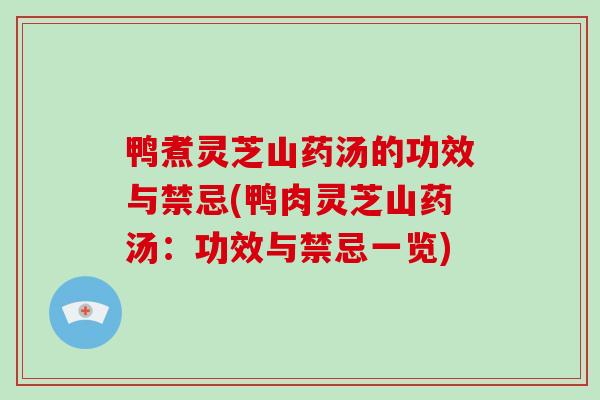 鸭煮灵芝山药汤的功效与禁忌(鸭肉灵芝山药汤:功效与禁忌一览)