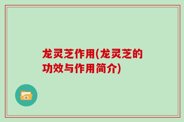 龙灵芝作用(龙灵芝的功效与作用简介)
