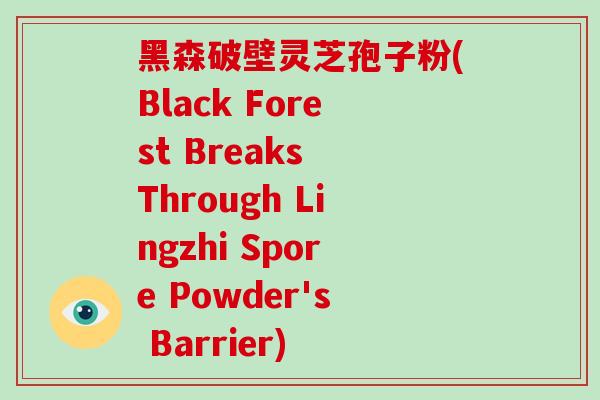 黑森破壁灵芝孢子粉(Black Forest Breaks Through Lingzhi Spore Powder's Barrier)