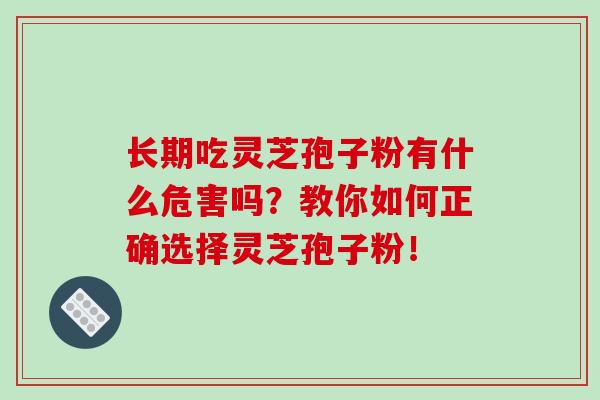长期吃灵芝孢子粉有什么危害吗？教你如何正确选择灵芝孢子粉！