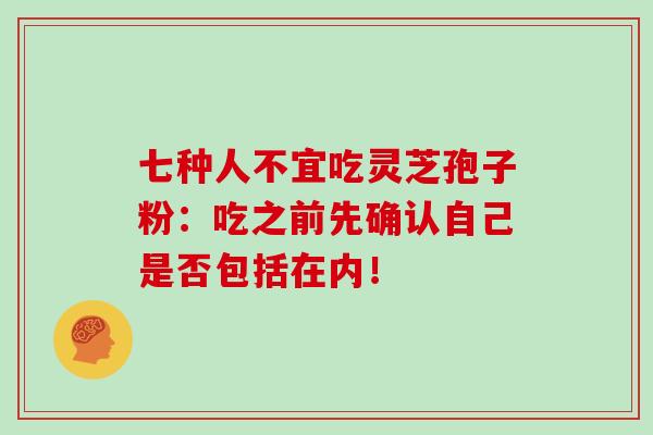 七种人不宜吃灵芝孢子粉:吃之前先确认自己是否包括在内!