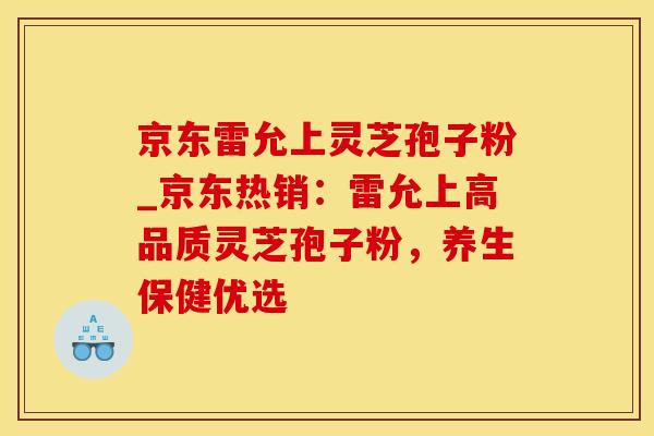 京东雷允上灵芝孢子粉_京东热销:雷允上高品质灵芝孢子粉,养生保健优选