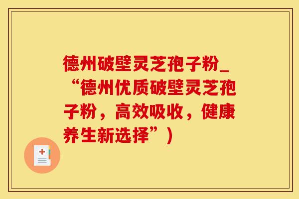 德州破壁灵芝孢子粉_“德州优质破壁灵芝孢子粉,高效吸收,健康养生新选择”)