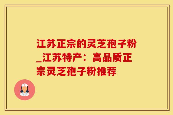 江苏正宗的灵芝孢子粉_江苏特产:高品质正宗灵芝孢子粉推荐