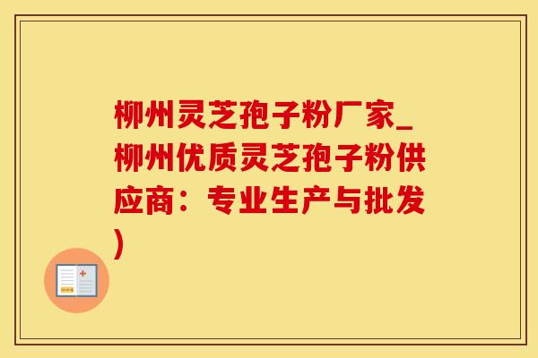柳州灵芝孢子粉厂家_柳州优质灵芝孢子粉供应商:专业生产与批发)