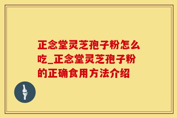 正念堂灵芝孢子粉怎么吃_正念堂灵芝孢子粉的正确食用方法介绍