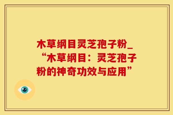 木草纲目灵芝孢子粉_“木草纲目:灵芝孢子粉的神奇功效与应用”