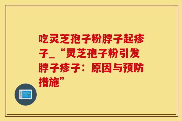 吃灵芝孢子粉脖子起疹子_“灵芝孢子粉引发脖子疹子:原因与预防措施”