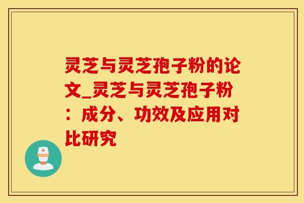 灵芝与灵芝孢子粉的论文_灵芝与灵芝孢子粉:成分、功效及应用对比研究