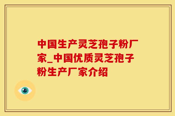 中国生产灵芝孢子粉厂家_中国优质灵芝孢子粉生产厂家介绍