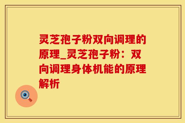 灵芝孢子粉双向调理的原理_灵芝孢子粉:双向调理身体机能的原理解析
