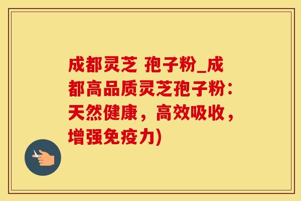 成都灵芝 孢子粉_成都高品质灵芝孢子粉：天然健康，高效吸收，增强免疫力)