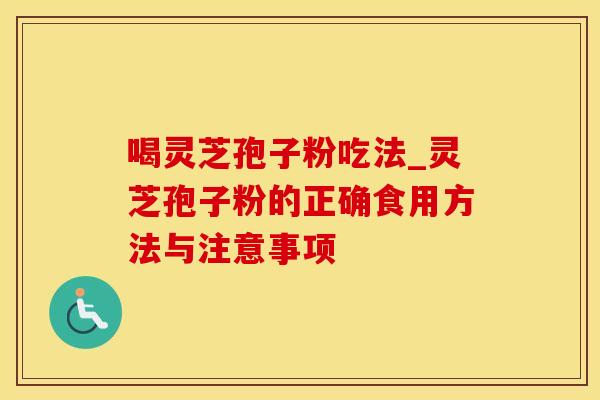 喝灵芝孢子粉吃法_灵芝孢子粉的正确食用方法与注意事项