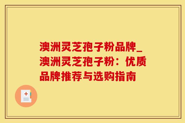 澳洲灵芝孢子粉品牌_澳洲灵芝孢子粉:优质品牌推荐与选购指南