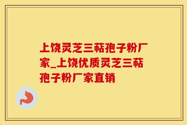 上饶灵芝三萜孢子粉厂家_上饶优质灵芝三萜孢子粉厂家直销