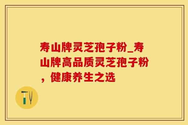 寿山牌灵芝孢子粉_寿山牌高品质灵芝孢子粉,健康养生之选